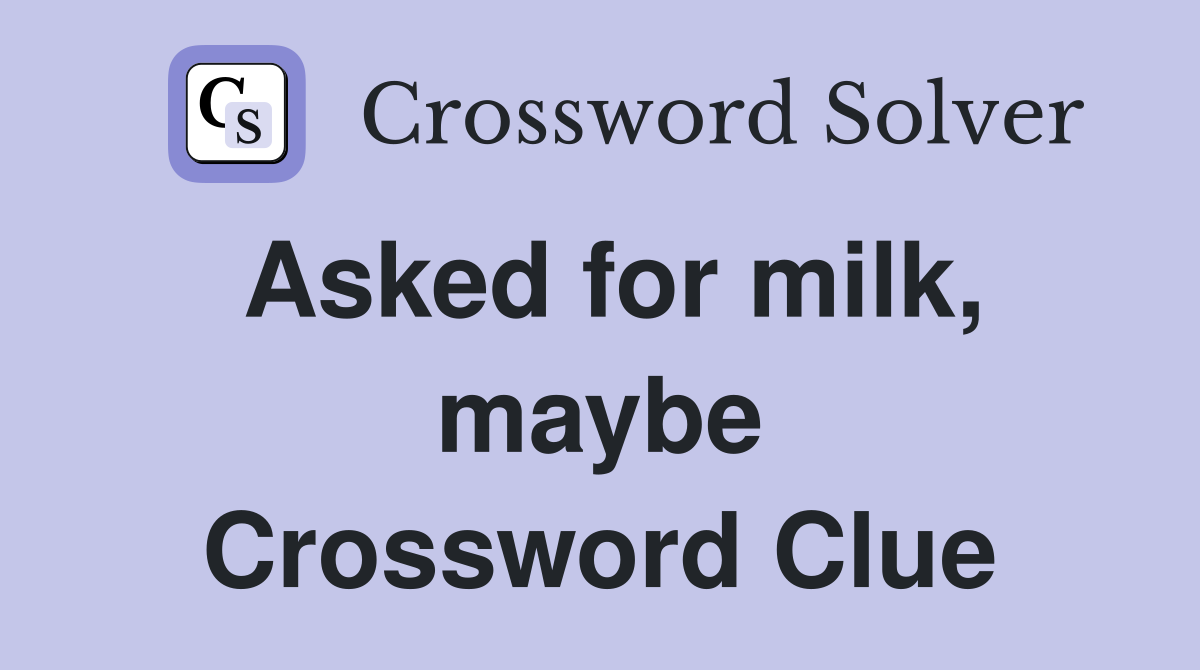 Asked for milk, maybe Crossword Clue Answers Crossword Solver